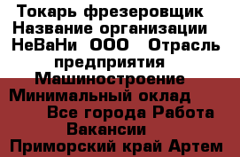 Токарь-фрезеровщик › Название организации ­ НеВаНи, ООО › Отрасль предприятия ­ Машиностроение › Минимальный оклад ­ 55 000 - Все города Работа » Вакансии   . Приморский край,Артем г.